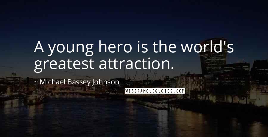 Michael Bassey Johnson Quotes: A young hero is the world's greatest attraction.