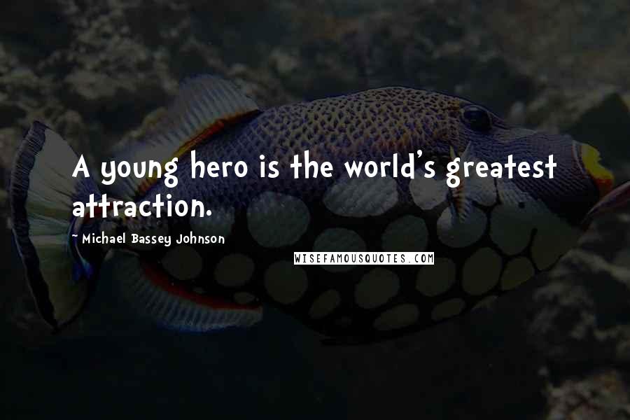 Michael Bassey Johnson Quotes: A young hero is the world's greatest attraction.