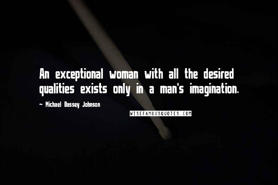 Michael Bassey Johnson Quotes: An exceptional woman with all the desired qualities exists only in a man's imagination.