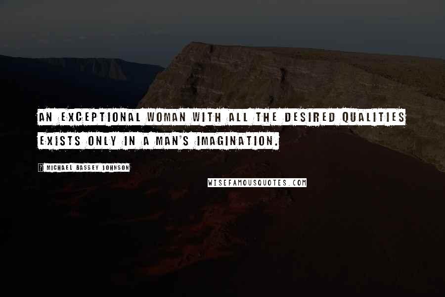 Michael Bassey Johnson Quotes: An exceptional woman with all the desired qualities exists only in a man's imagination.