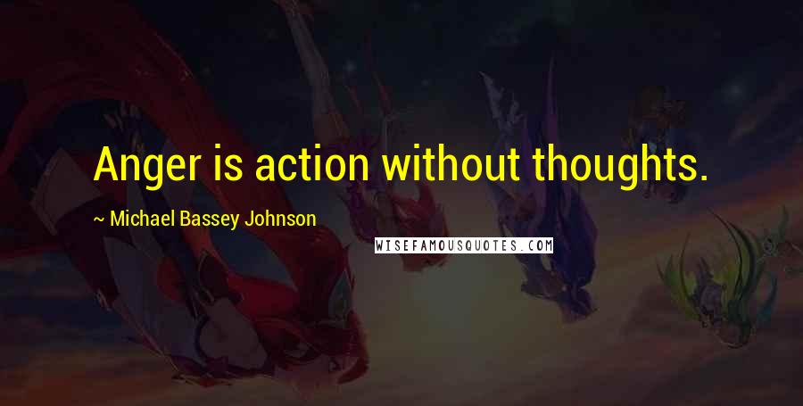 Michael Bassey Johnson Quotes: Anger is action without thoughts.
