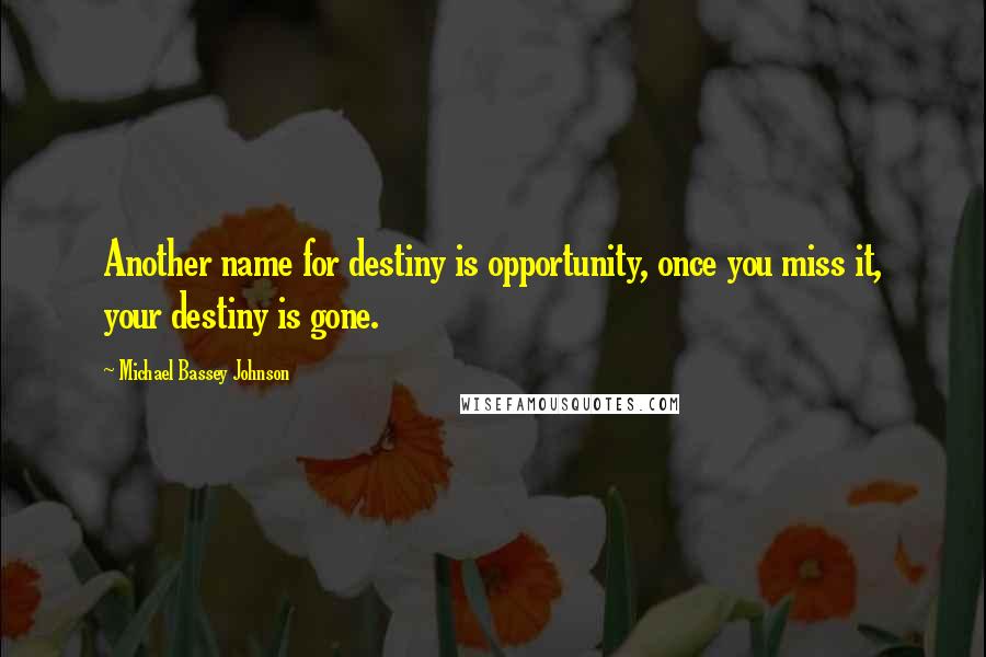 Michael Bassey Johnson Quotes: Another name for destiny is opportunity, once you miss it, your destiny is gone.