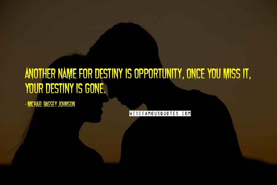 Michael Bassey Johnson Quotes: Another name for destiny is opportunity, once you miss it, your destiny is gone.