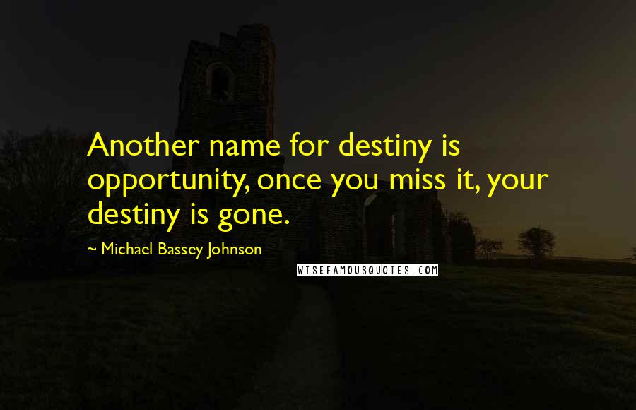 Michael Bassey Johnson Quotes: Another name for destiny is opportunity, once you miss it, your destiny is gone.