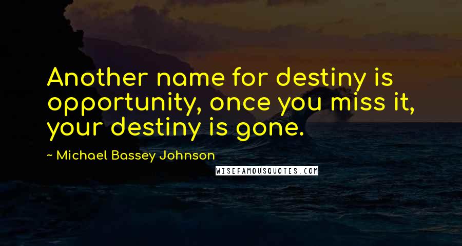 Michael Bassey Johnson Quotes: Another name for destiny is opportunity, once you miss it, your destiny is gone.