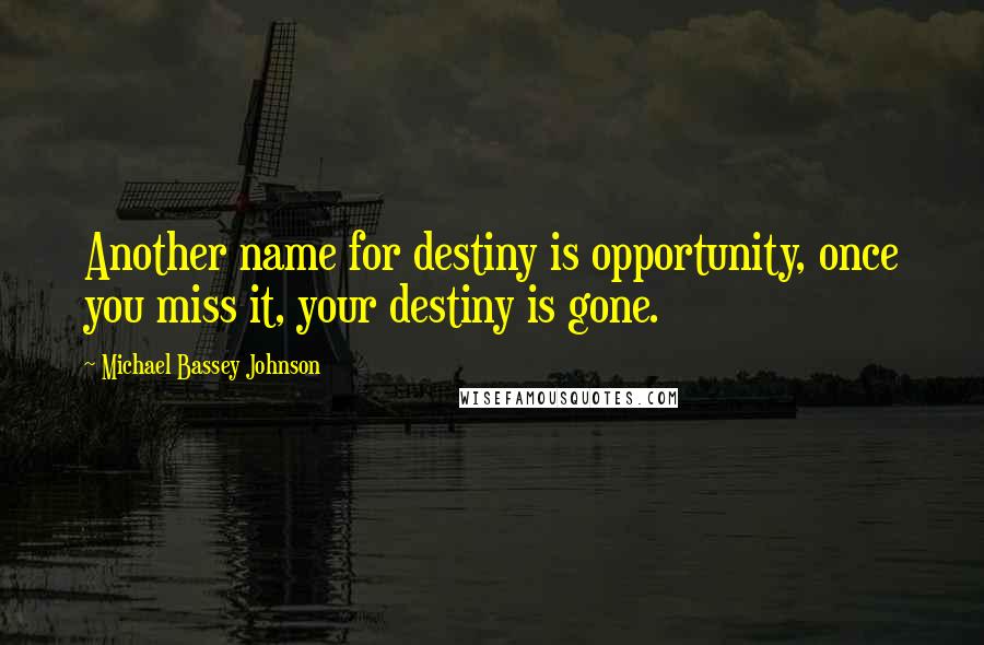 Michael Bassey Johnson Quotes: Another name for destiny is opportunity, once you miss it, your destiny is gone.