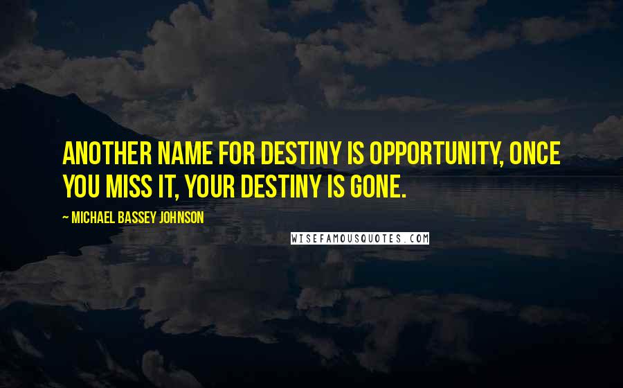 Michael Bassey Johnson Quotes: Another name for destiny is opportunity, once you miss it, your destiny is gone.
