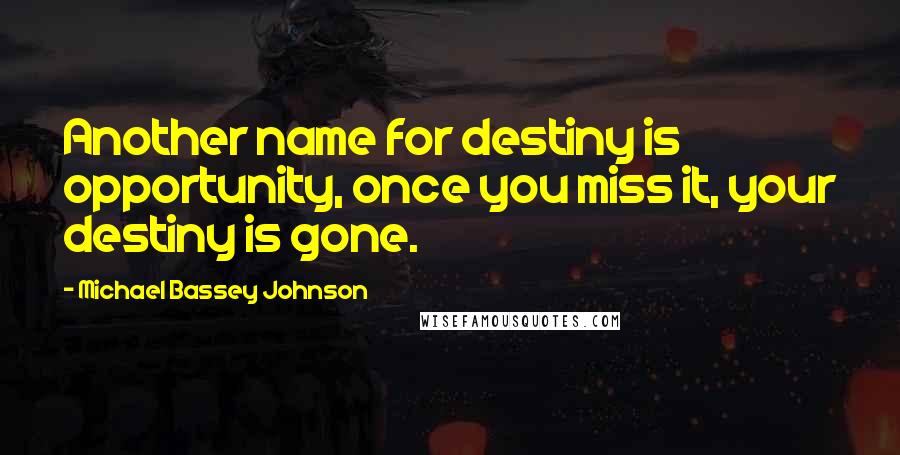 Michael Bassey Johnson Quotes: Another name for destiny is opportunity, once you miss it, your destiny is gone.