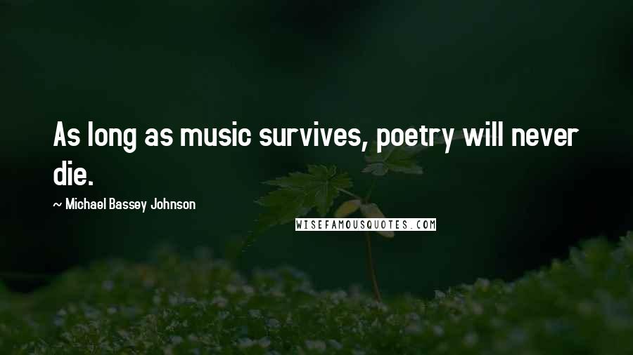 Michael Bassey Johnson Quotes: As long as music survives, poetry will never die.