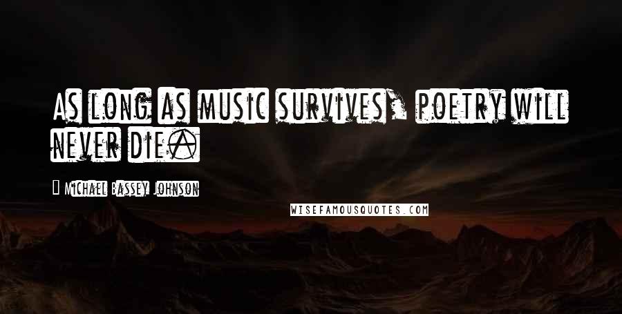 Michael Bassey Johnson Quotes: As long as music survives, poetry will never die.