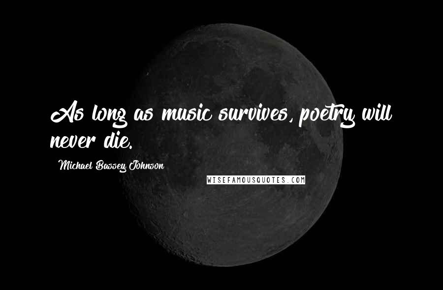 Michael Bassey Johnson Quotes: As long as music survives, poetry will never die.