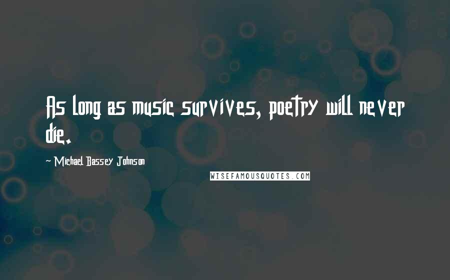 Michael Bassey Johnson Quotes: As long as music survives, poetry will never die.
