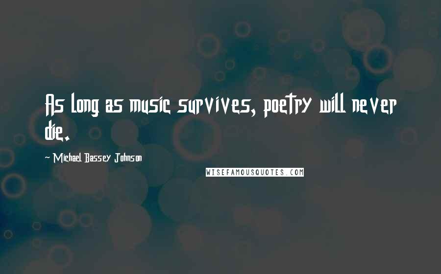 Michael Bassey Johnson Quotes: As long as music survives, poetry will never die.