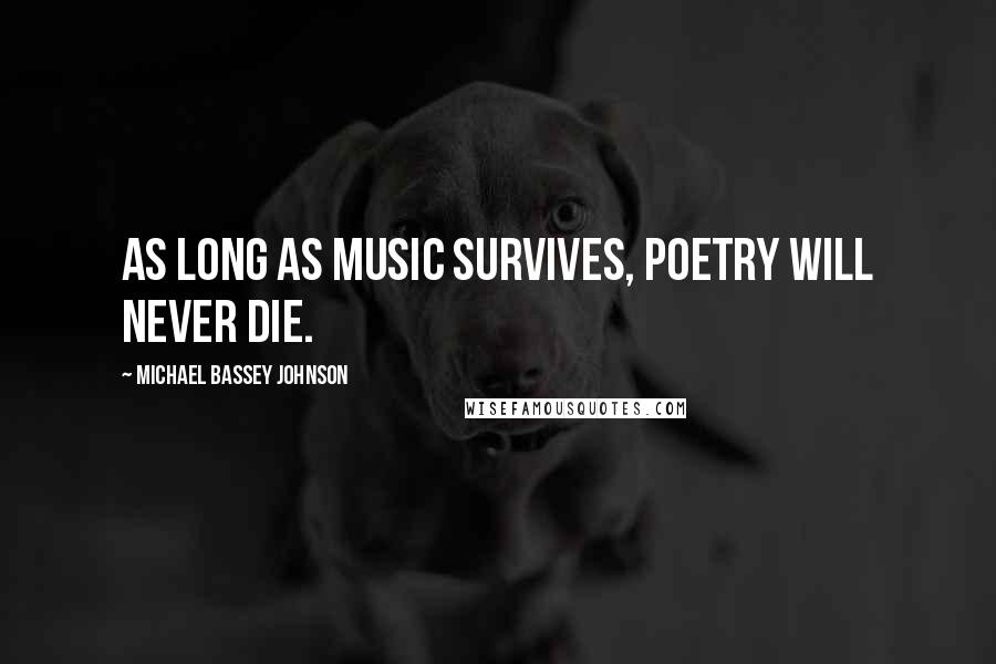 Michael Bassey Johnson Quotes: As long as music survives, poetry will never die.