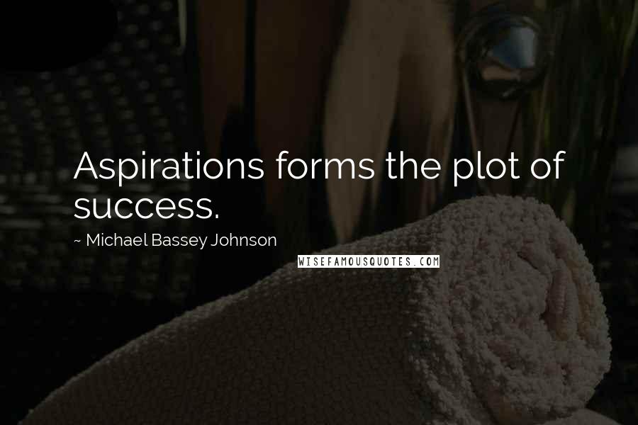 Michael Bassey Johnson Quotes: Aspirations forms the plot of success.