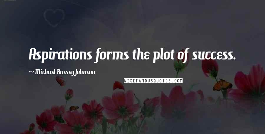 Michael Bassey Johnson Quotes: Aspirations forms the plot of success.