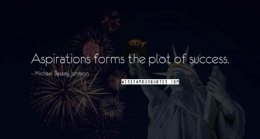 Michael Bassey Johnson Quotes: Aspirations forms the plot of success.