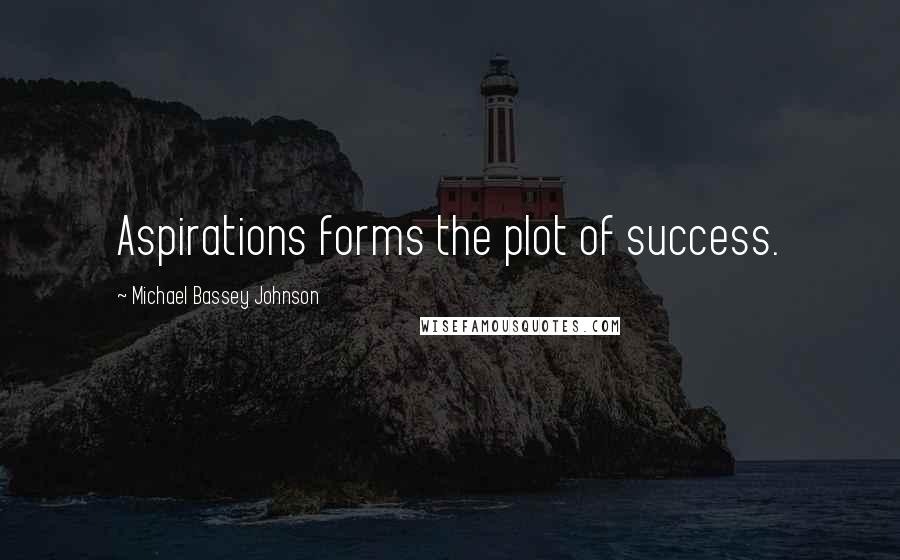 Michael Bassey Johnson Quotes: Aspirations forms the plot of success.