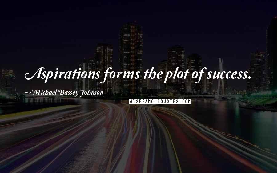Michael Bassey Johnson Quotes: Aspirations forms the plot of success.