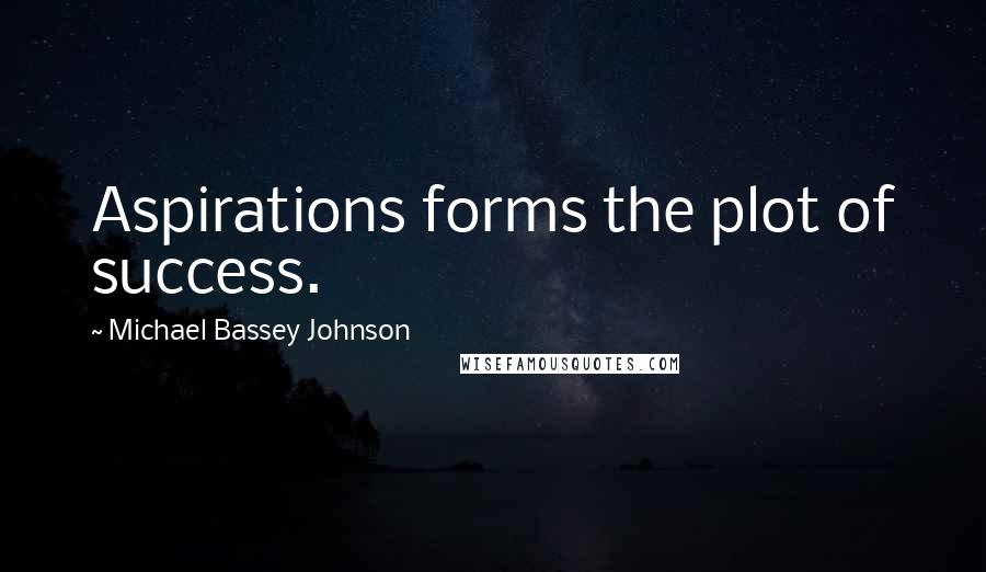 Michael Bassey Johnson Quotes: Aspirations forms the plot of success.