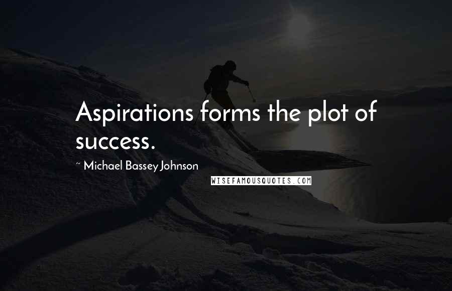 Michael Bassey Johnson Quotes: Aspirations forms the plot of success.