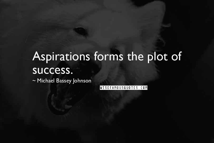 Michael Bassey Johnson Quotes: Aspirations forms the plot of success.