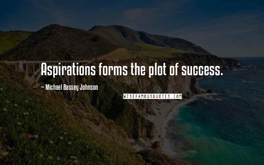 Michael Bassey Johnson Quotes: Aspirations forms the plot of success.