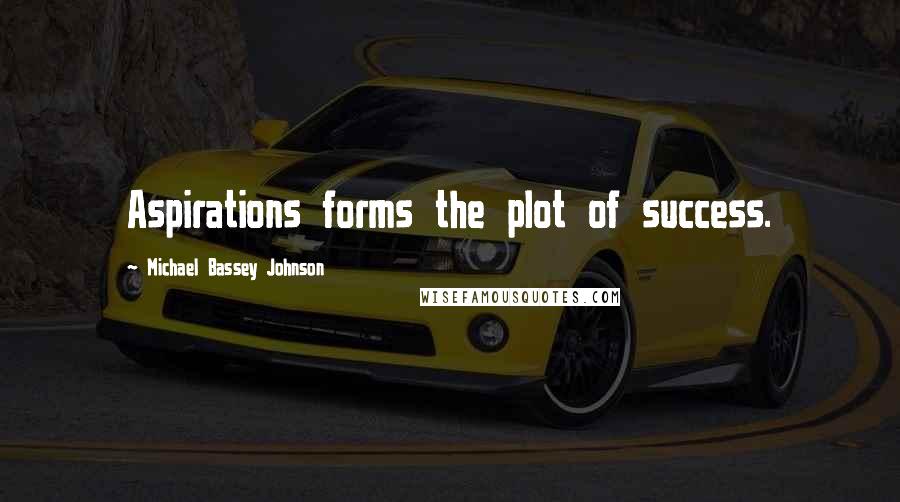 Michael Bassey Johnson Quotes: Aspirations forms the plot of success.