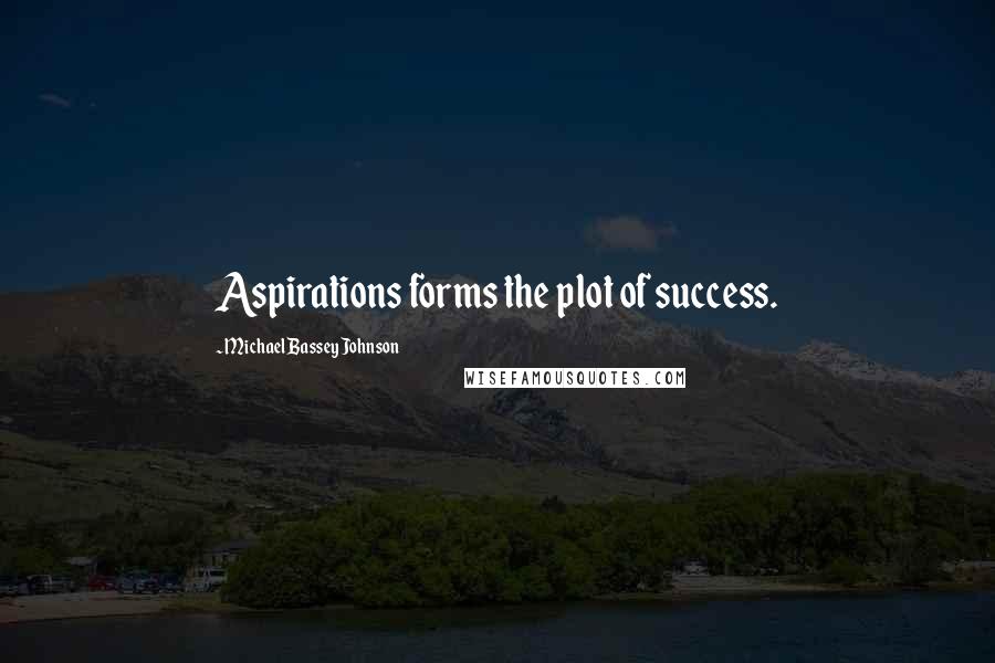 Michael Bassey Johnson Quotes: Aspirations forms the plot of success.