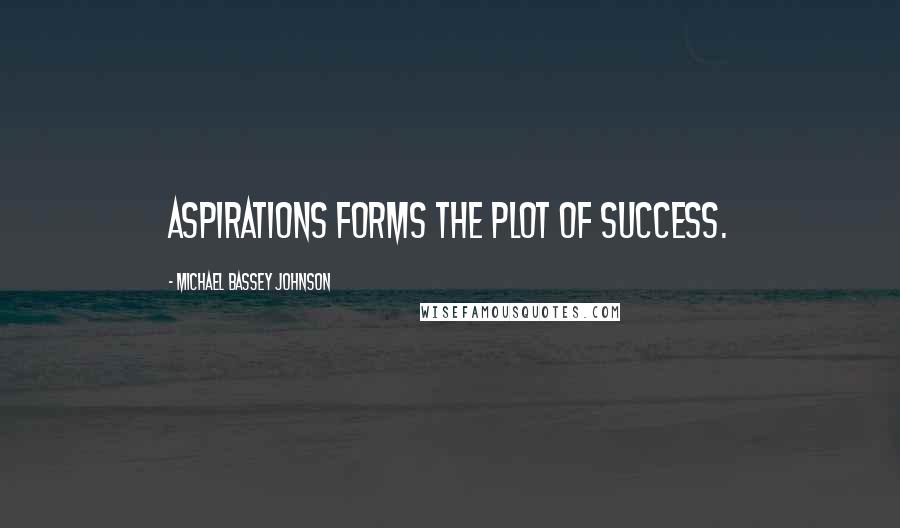 Michael Bassey Johnson Quotes: Aspirations forms the plot of success.