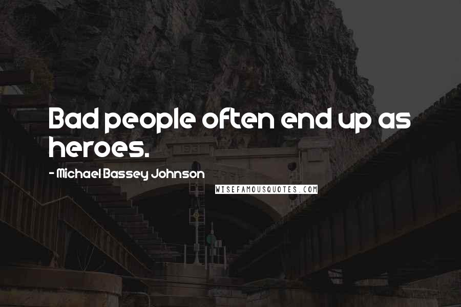 Michael Bassey Johnson Quotes: Bad people often end up as heroes.