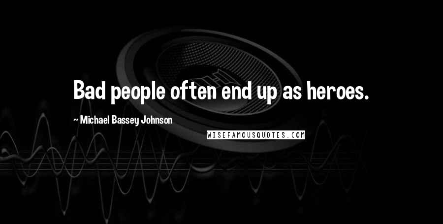 Michael Bassey Johnson Quotes: Bad people often end up as heroes.