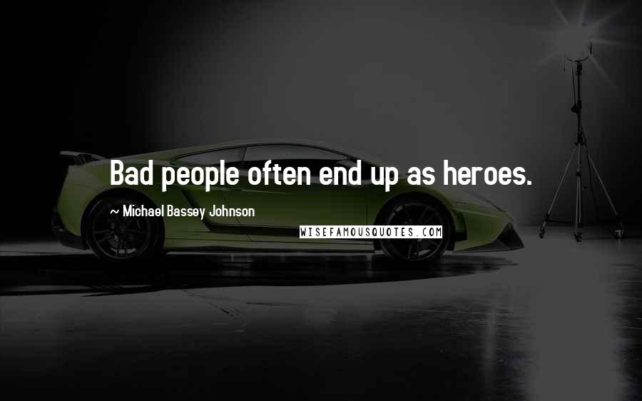 Michael Bassey Johnson Quotes: Bad people often end up as heroes.