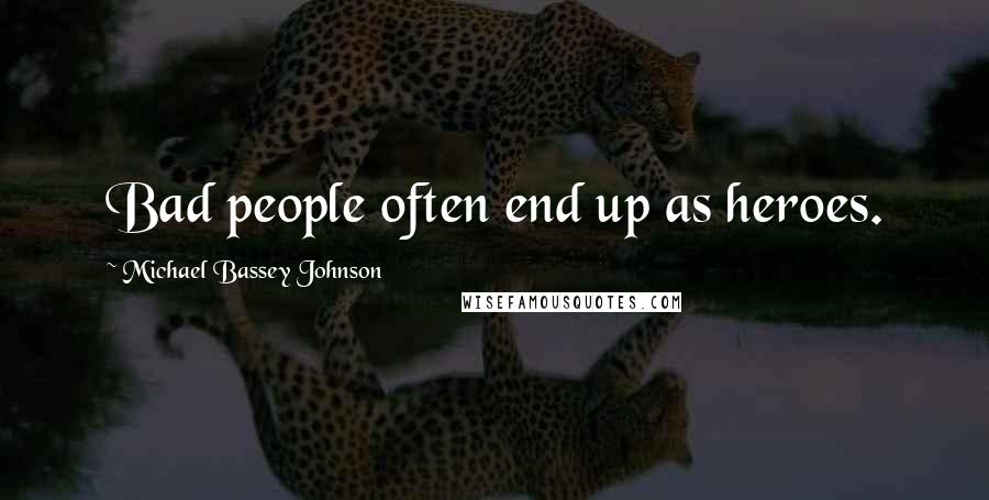 Michael Bassey Johnson Quotes: Bad people often end up as heroes.