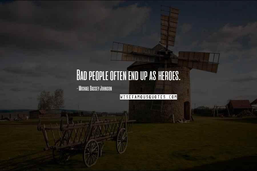 Michael Bassey Johnson Quotes: Bad people often end up as heroes.