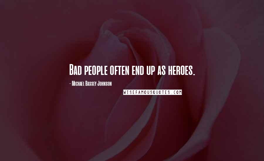 Michael Bassey Johnson Quotes: Bad people often end up as heroes.