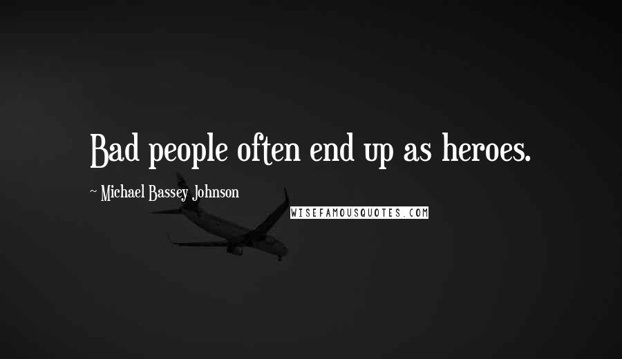 Michael Bassey Johnson Quotes: Bad people often end up as heroes.