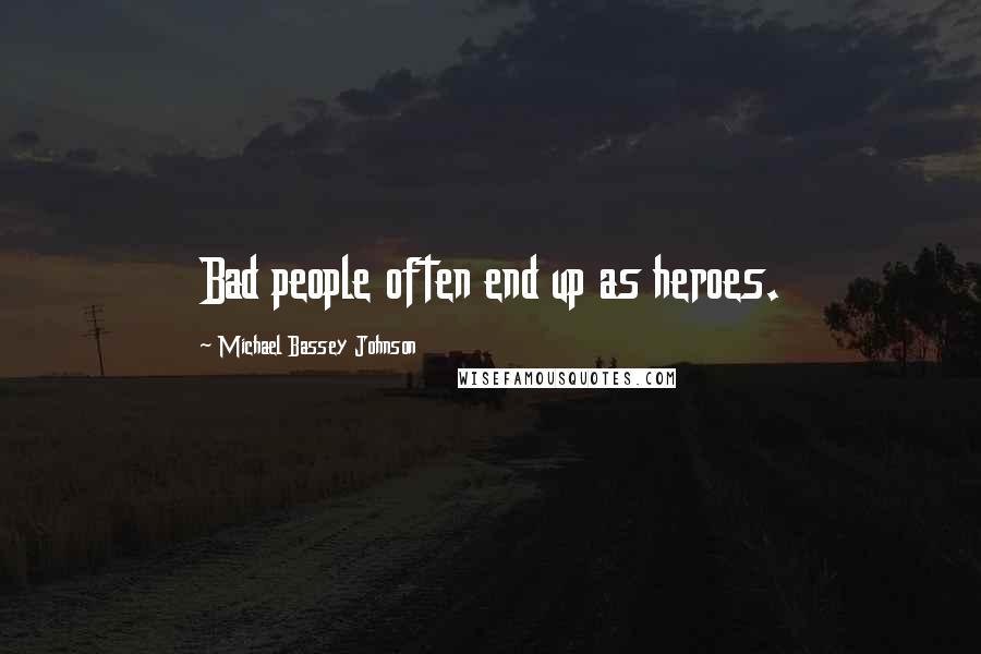 Michael Bassey Johnson Quotes: Bad people often end up as heroes.