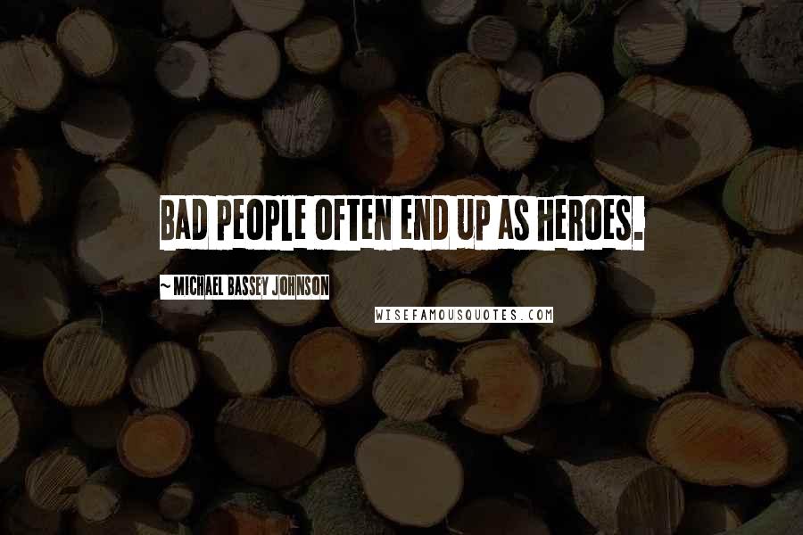 Michael Bassey Johnson Quotes: Bad people often end up as heroes.