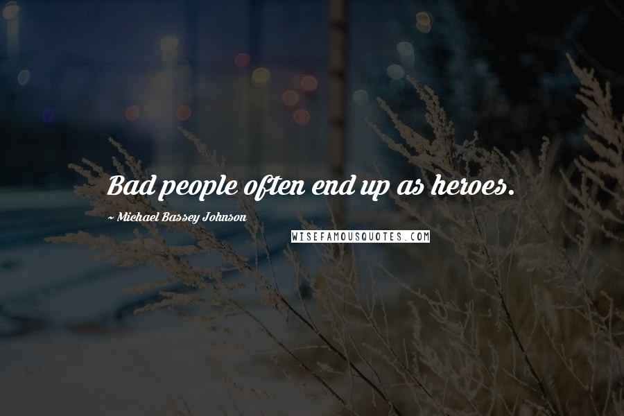 Michael Bassey Johnson Quotes: Bad people often end up as heroes.