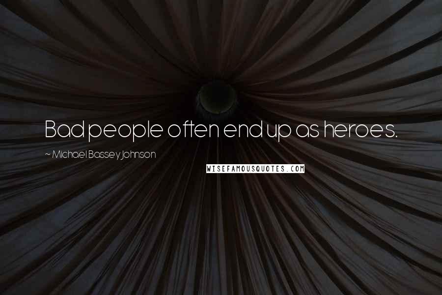 Michael Bassey Johnson Quotes: Bad people often end up as heroes.