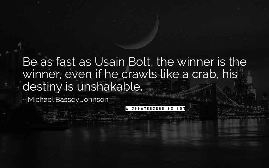 Michael Bassey Johnson Quotes: Be as fast as Usain Bolt, the winner is the winner, even if he crawls like a crab, his destiny is unshakable.
