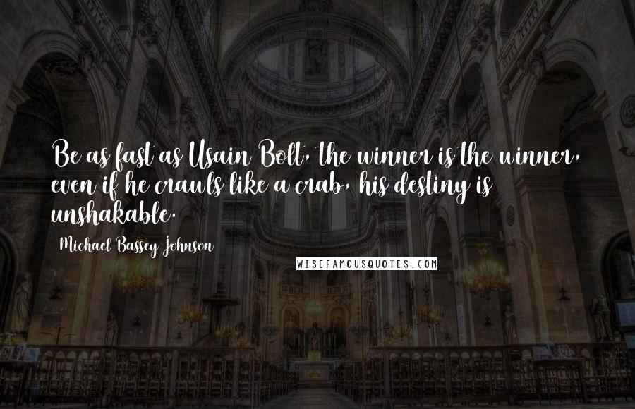 Michael Bassey Johnson Quotes: Be as fast as Usain Bolt, the winner is the winner, even if he crawls like a crab, his destiny is unshakable.