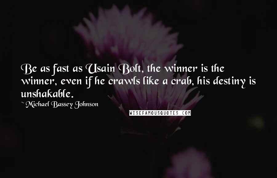 Michael Bassey Johnson Quotes: Be as fast as Usain Bolt, the winner is the winner, even if he crawls like a crab, his destiny is unshakable.