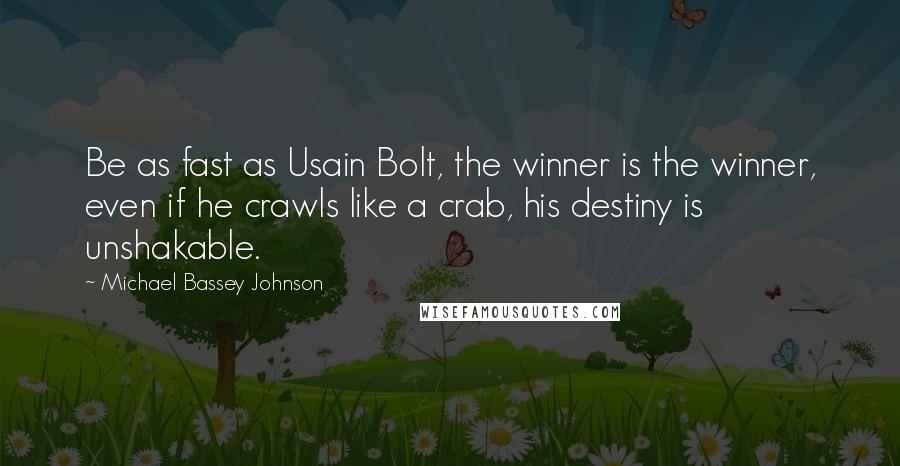 Michael Bassey Johnson Quotes: Be as fast as Usain Bolt, the winner is the winner, even if he crawls like a crab, his destiny is unshakable.