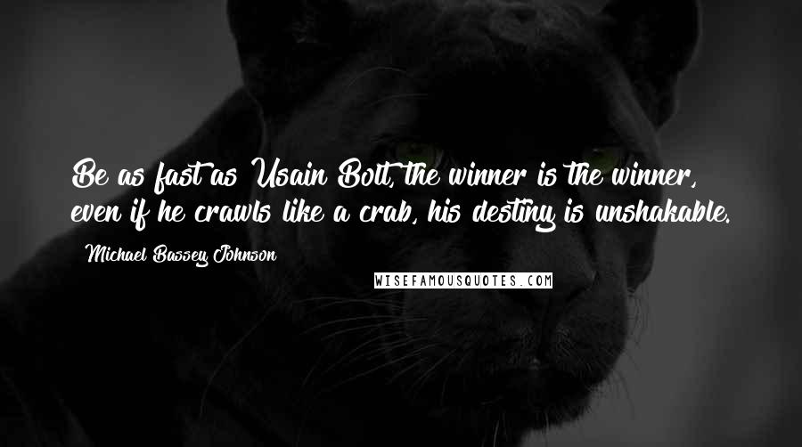 Michael Bassey Johnson Quotes: Be as fast as Usain Bolt, the winner is the winner, even if he crawls like a crab, his destiny is unshakable.