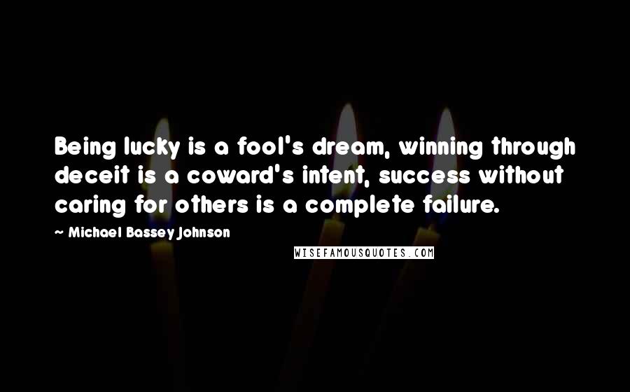 Michael Bassey Johnson Quotes: Being lucky is a fool's dream, winning through deceit is a coward's intent, success without caring for others is a complete failure.