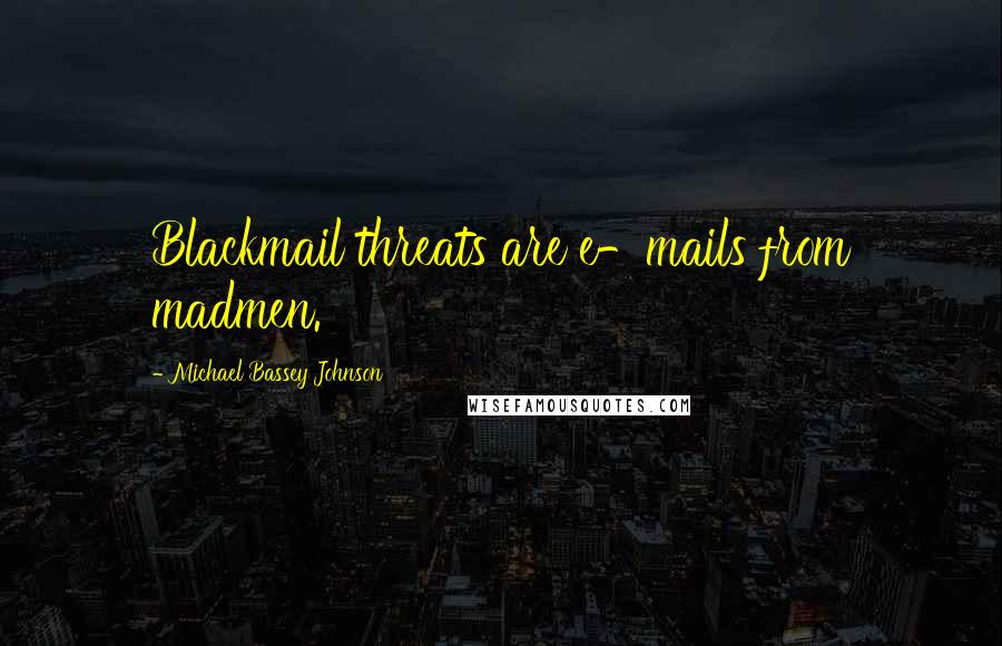 Michael Bassey Johnson Quotes: Blackmail threats are e-mails from madmen.