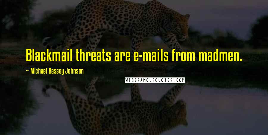 Michael Bassey Johnson Quotes: Blackmail threats are e-mails from madmen.