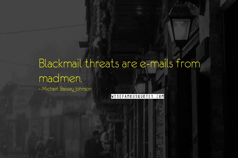 Michael Bassey Johnson Quotes: Blackmail threats are e-mails from madmen.